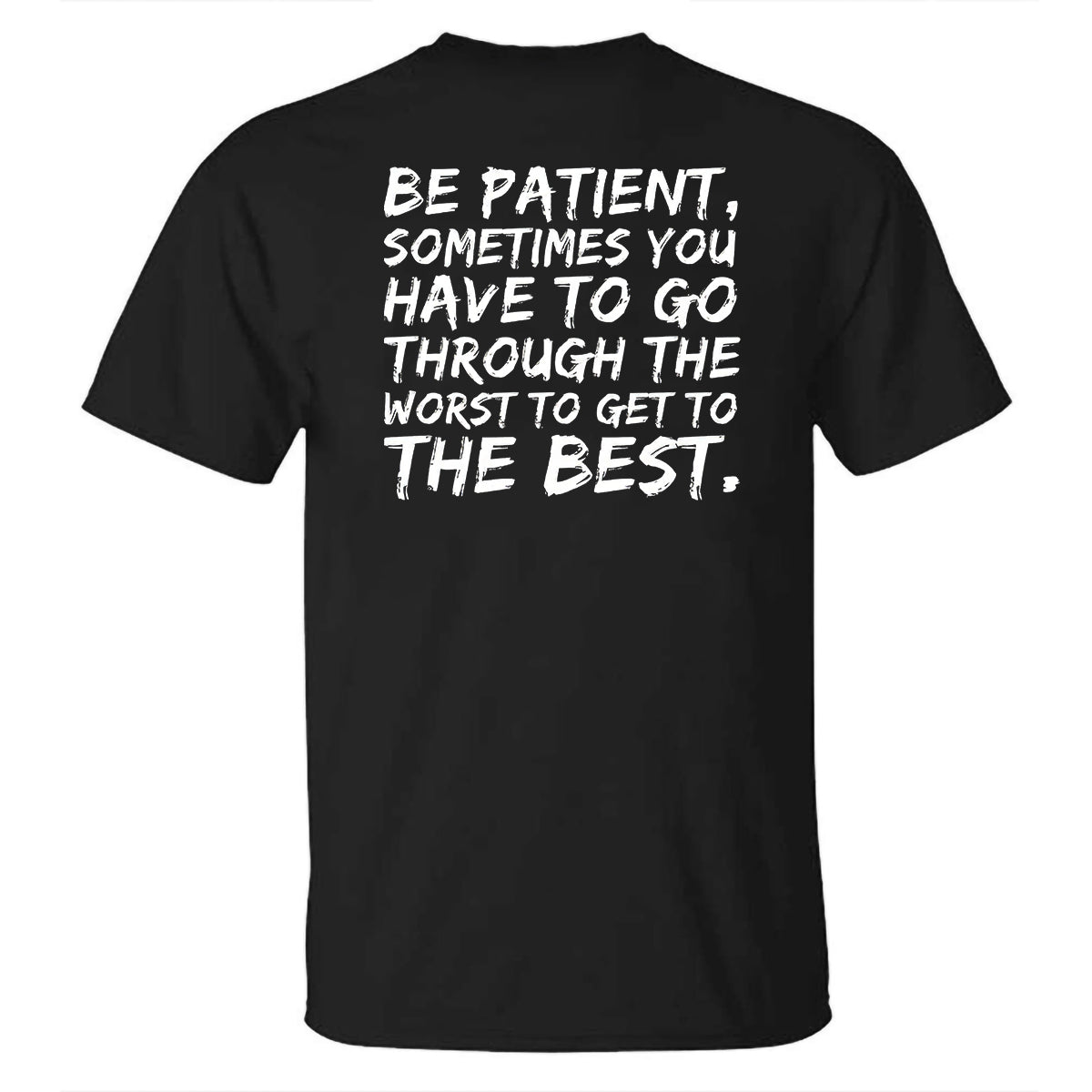 Be Patient, Sometimes You Have To Go Through The Worst To Get To The Best Printed T-shirt