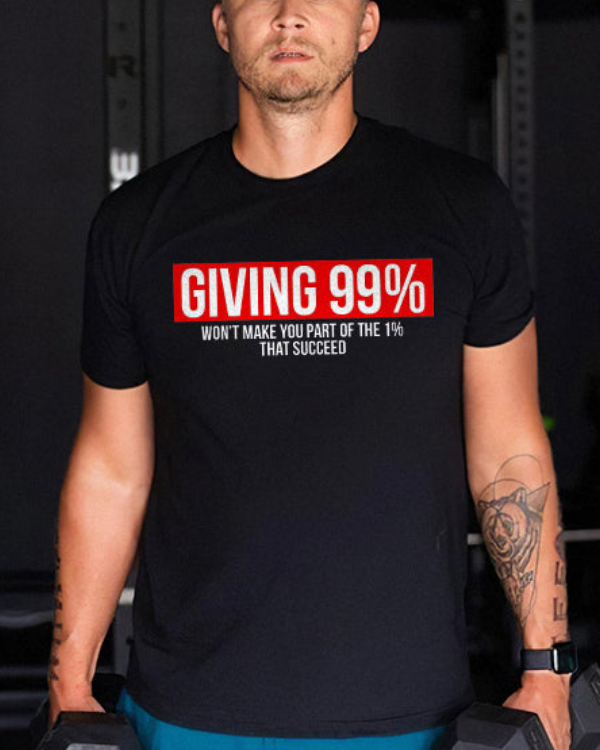 Giving 99% Won't Make You Part Of The 1% That Succeed Printed T-shirt